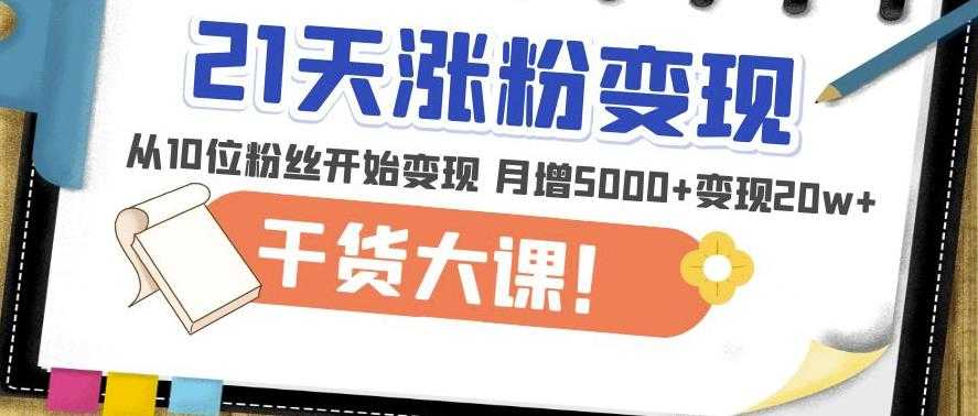 图片[1]-21天精准涨粉变现干货大课：从10位粉丝开始变现月增5000+变现20w+-项目熊-引流教程-网赚教程-副业教程-引流技术-副业-网络赚钱项目