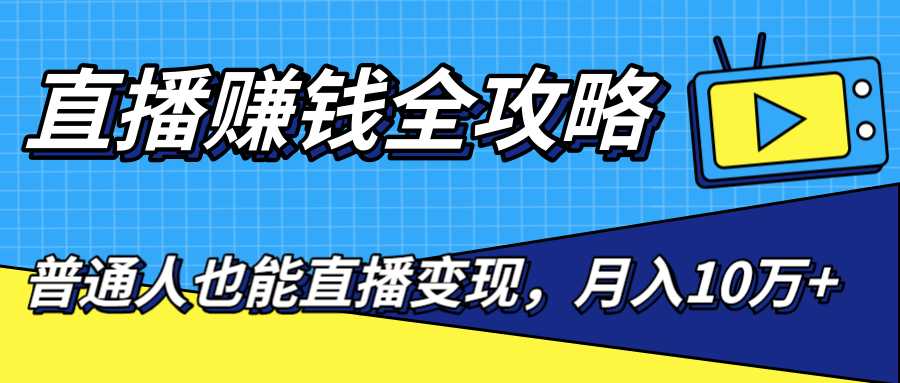 直播赚钱全攻略，0粉丝流量玩法，普通人也能直播变现，月入10万+（25节视频）-项目熊-引流教程-网赚教程-副业教程-引流技术-副业-网络赚钱项目