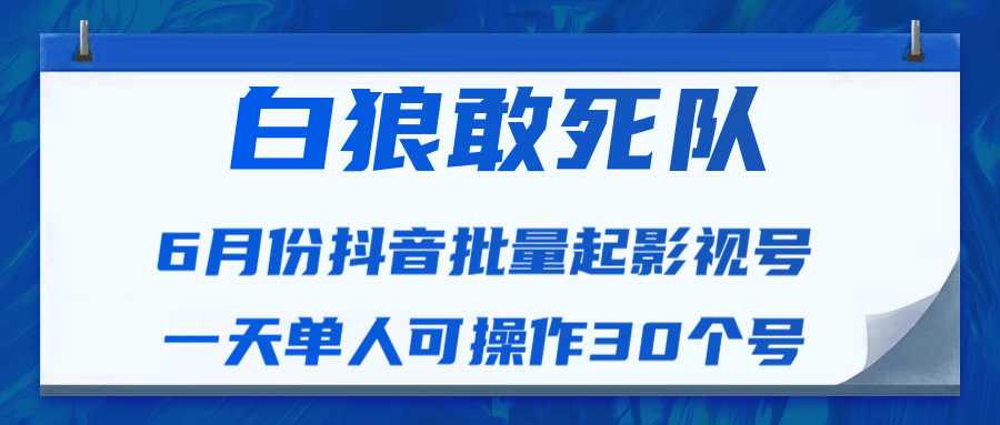 图片[1]-白狼敢死队最新抖音短视频批量起影视号（一天单人可操作30个号）视频课程-项目熊-引流教程-网赚教程-副业教程-引流技术-副业-网络赚钱项目