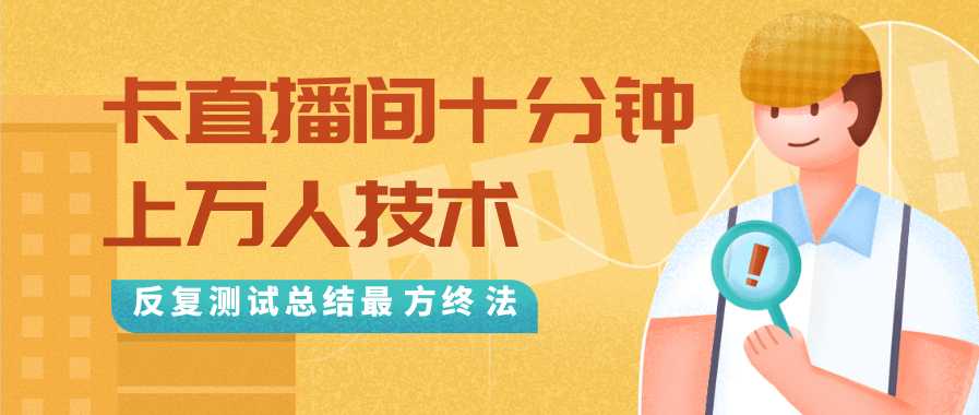 抖音最新卡直播间十分钟上万人技术，反复测试总结最终方法（视频+文档）-项目熊-引流教程-网赚教程-副业教程-引流技术-副业-网络赚钱项目