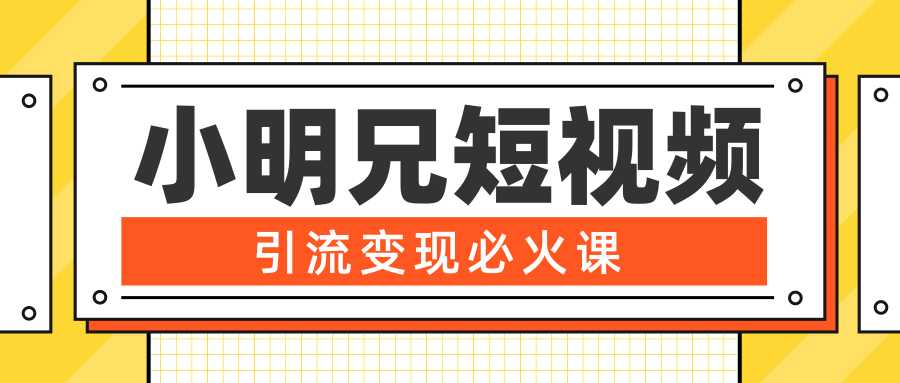 小明兄短视频引流变现必火课，最强dou+玩法 超级变现法则，两天直播间涨粉20w+-项目熊-引流教程-网赚教程-副业教程-引流技术-副业-网络赚钱项目
