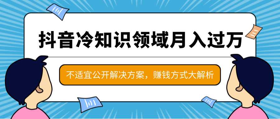 抖音冷知识领域月入过万项目，不适宜公开解决方案 ，抖音赚钱方式大解析！-项目熊-引流教程-网赚教程-副业教程-引流技术-副业-网络赚钱项目