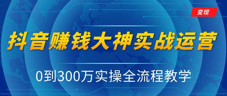 抖音赚钱大神实战运营教程，0到300万实操全流程教学，抖音独家变现模式-项目熊-引流教程-网赚教程-副业教程-引流技术-副业-网络赚钱项目