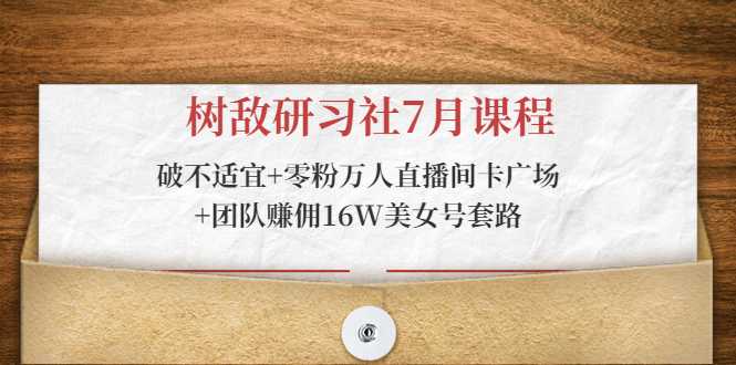 图片[1]-树敌研习社7月课程：破不适宜+零粉万人直播间卡广场+团队赚佣16W美女号套路-项目熊-引流教程-网赚教程-副业教程-引流技术-副业-网络赚钱项目