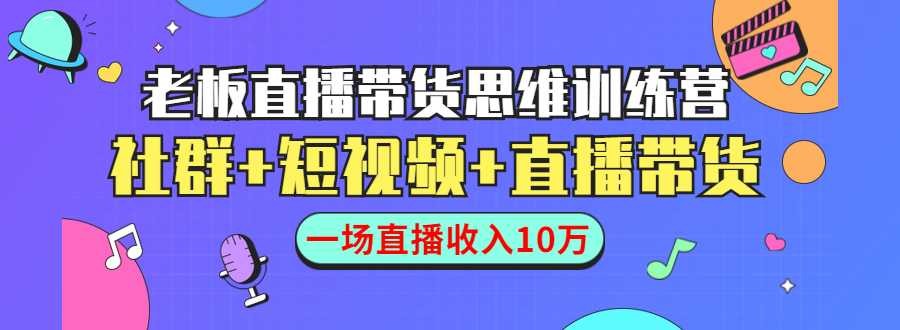 直播带货思维训练营：社群+短视频+直播带货：一场直播收入10万-项目熊-引流教程-网赚教程-副业教程-引流技术-副业-网络赚钱项目