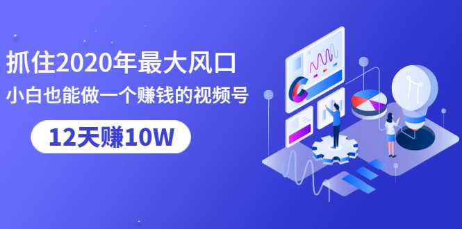 图片[1]-抓住2020年最大风口，小白也能做一个赚钱视频号，12天赚10W（赠送爆款拆解)-项目熊-引流教程-网赚教程-副业教程-引流技术-副业-网络赚钱项目