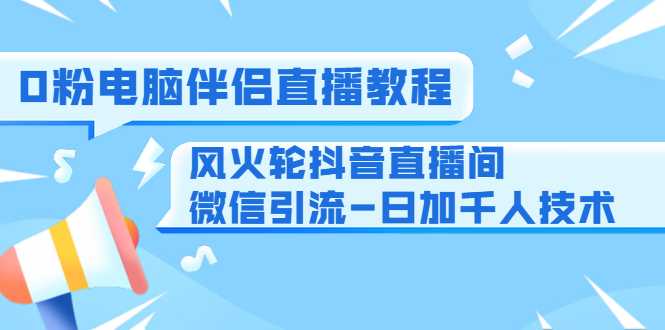 图片[1]-0粉电脑伴侣直播教程+风火轮抖音直播间微信引流-日加千人技术（两节视频）-项目熊-引流教程-网赚教程-副业教程-引流技术-副业-网络赚钱项目