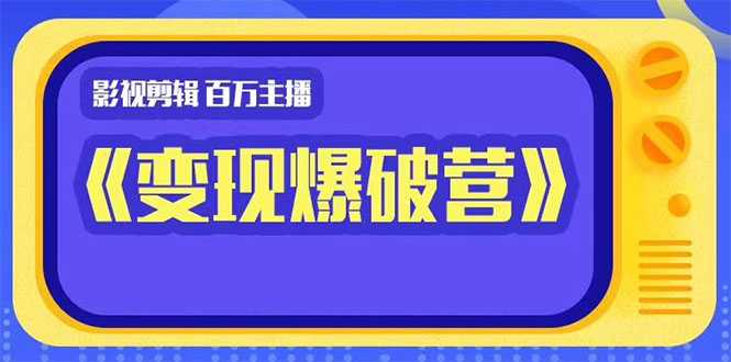 图片[1]-百万主播影视剪辑《影视变现爆破营》揭秘影视号6大维度，边学边变现-项目熊-引流教程-网赚教程-副业教程-引流技术-副业-网络赚钱项目