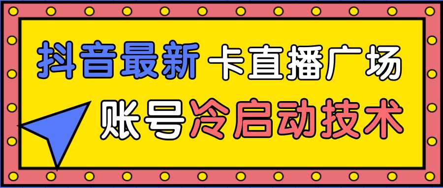 抖音最新卡直播广场12个方法、新老账号冷启动技术，异常账号冷启动-项目熊-引流教程-网赚教程-副业教程-引流技术-副业-网络赚钱项目