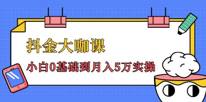 抖金大咖课：少奇全年52节抖音变现魔法课，小白0基础到月入5万实操-项目熊-引流教程-网赚教程-副业教程-引流技术-副业-网络赚钱项目