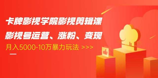 卡牌影视学院影视剪辑课：影视号运营、涨粉、变现、月入5000-10万暴力玩法-项目熊-引流教程-网赚教程-副业教程-引流技术-副业-网络赚钱项目