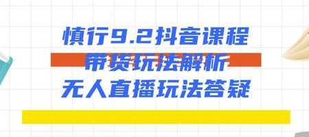 慎行抖音课程：带货玩法解析+无人直播玩法答疑-项目熊-引流教程-网赚教程-副业教程-引流技术-副业-网络赚钱项目