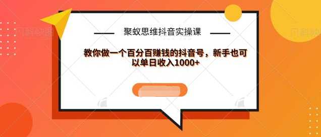 聚蚁思维抖音实操课:教你做一个百分百赚钱的抖音号，新手也可以单日收入1000+-项目熊-引流教程-网赚教程-副业教程-引流技术-副业-网络赚钱项目