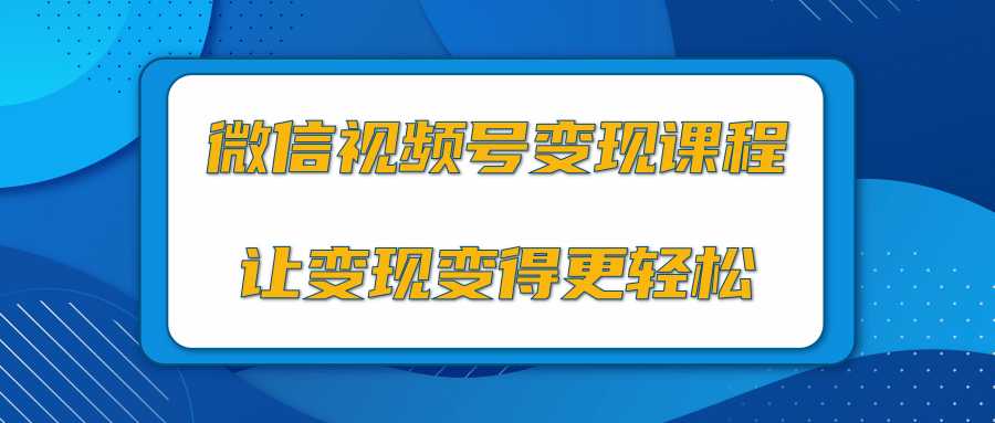 图片[1]-微信视频号变现项目，0粉丝冷启动项目和十三种变现方式-项目熊-引流教程-网赚教程-副业教程-引流技术-副业-网络赚钱项目
