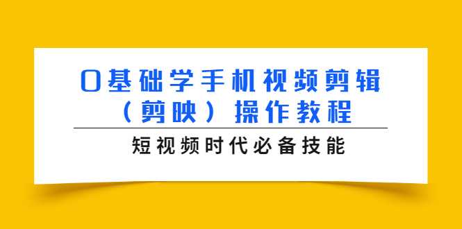 0基础学手机视频剪辑（剪映）操作教程，短视频时代必备技能-项目熊-引流教程-网赚教程-副业教程-引流技术-副业-网络赚钱项目