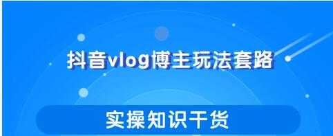 抖音vlog博主玩法套路详解，既能玩又能轻松赚钱的短视频玩法-项目熊-引流教程-网赚教程-副业教程-引流技术-副业-网络赚钱项目