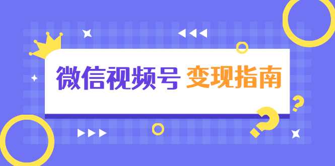 微信视频号变现指南：独家养号技术+视频制作+快速上热门+提高转化-项目熊-引流教程-网赚教程-副业教程-引流技术-副业-网络赚钱项目