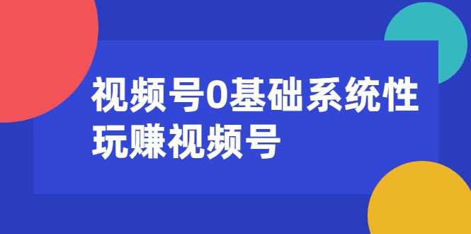 视频号0基础系统性玩赚视频号内容运营+引流+快速变现（20节课）-项目熊-引流教程-网赚教程-副业教程-引流技术-副业-网络赚钱项目