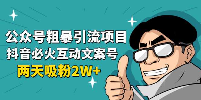 公众号粗暴引流项目：抖音必火互动文案号，两天吸粉2W+（可持续操作）-项目熊-引流教程-网赚教程-副业教程-引流技术-副业-网络赚钱项目