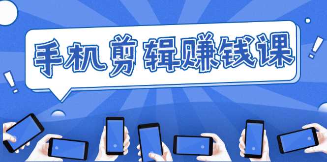 手机剪辑赚钱课，抓住短视频风口剪出百万爆款视频，实操小白3周赚到20000+-项目熊-引流教程-网赚教程-副业教程-引流技术-副业-网络赚钱项目