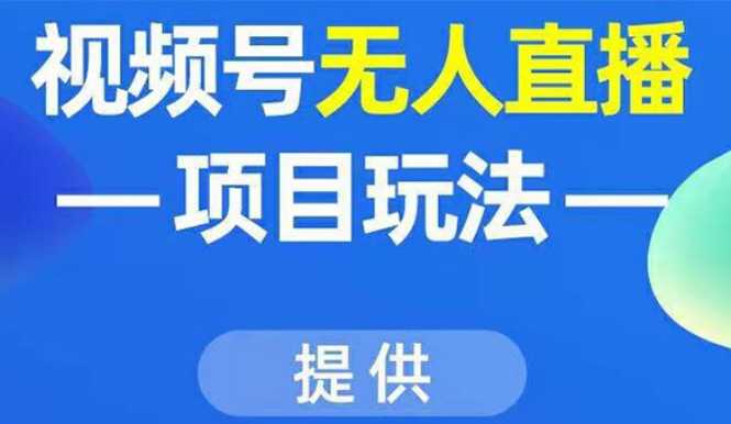 视频号无人直播项目玩法：增加视频号粉丝-实现赚钱目的（附素材）-项目熊-引流教程-网赚教程-副业教程-引流技术-副业-网络赚钱项目