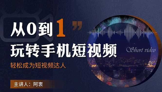 从0到1玩转手机短视频：从前期拍摄到后期剪辑，结合实操案例，快速入门-项目熊-引流教程-网赚教程-副业教程-引流技术-副业-网络赚钱项目