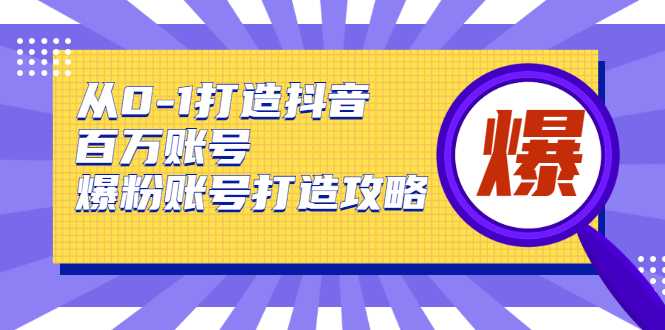 从0-1打造抖音百万账号-爆粉账号打造攻略，针对有账号无粉丝的现象-项目熊-引流教程-网赚教程-副业教程-引流技术-副业-网络赚钱项目