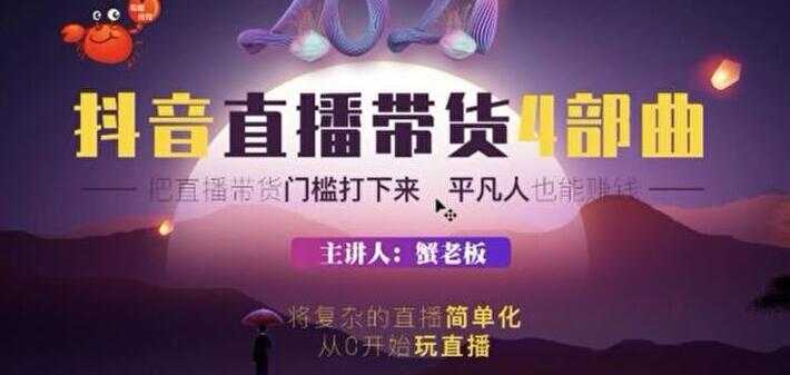 蟹老板 2021 抖音直播带货 4 部曲，抖音直播底层逻辑，让普通人也能靠直播赚钱-项目熊-引流教程-网赚教程-副业教程-引流技术-副业-网络赚钱项目