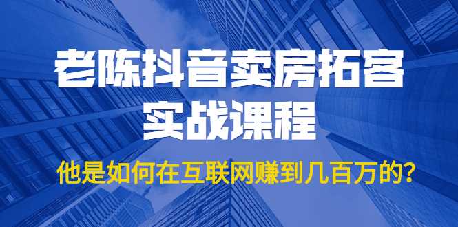 老陈抖音卖房拓客实战课程，他是如何在互联网赚到几百万的？价值1999元-项目熊-引流教程-网赚教程-副业教程-引流技术-副业-网络赚钱项目