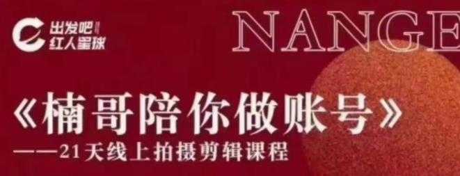 红人星球王楠21天陪你做账号，必学的21天线上拍摄剪辑课-项目熊-引流教程-网赚教程-副业教程-引流技术-副业-网络赚钱项目