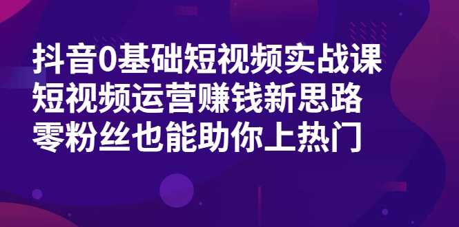 图片[1]-抖音0基础短视频实战课，短视频运营赚钱新思路，零粉丝也能助你上热门-项目熊-引流教程-网赚教程-副业教程-引流技术-副业-网络赚钱项目