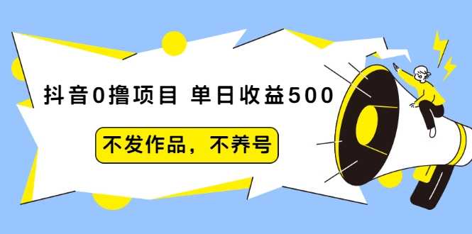 抖音0撸项目：单日收益500，不发作品，不养号-项目熊-引流教程-网赚教程-副业教程-引流技术-副业-网络赚钱项目