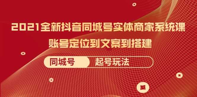 图片[1]-2021全新抖音同城号实体商家系统课，账号定位到文案到搭建 同城号起号玩法-项目熊-引流教程-网赚教程-副业教程-引流技术-副业-网络赚钱项目