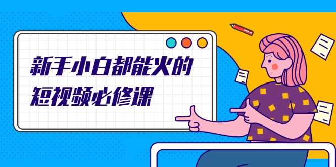 新手小白都能火的短视频必修课，教你三天就能上热门的短视频IP技术-项目熊-引流教程-网赚教程-副业教程-引流技术-副业-网络赚钱项目