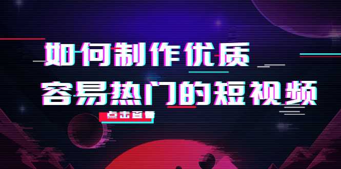 如何制作优质容易热门的短视频：别人没有的，我们都有 实操经验总结-项目熊-引流教程-网赚教程-副业教程-引流技术-副业-网络赚钱项目