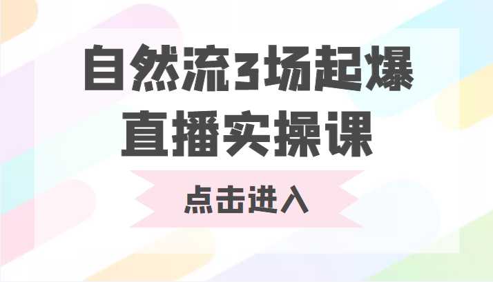 自然流3场起爆直播实操课 双标签交互拉号实战系统课-项目熊-引流教程-网赚教程-副业教程-引流技术-副业-网络赚钱项目
