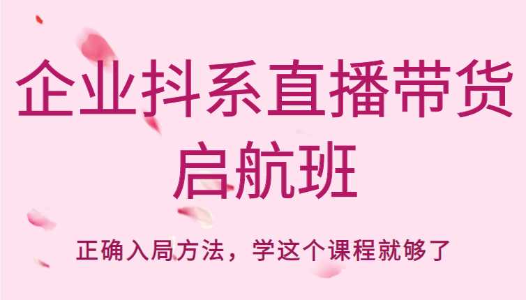 企业抖系直播带货启航班，正确入局方法，学这个课程就够了-项目熊-引流教程-网赚教程-副业教程-引流技术-副业-网络赚钱项目