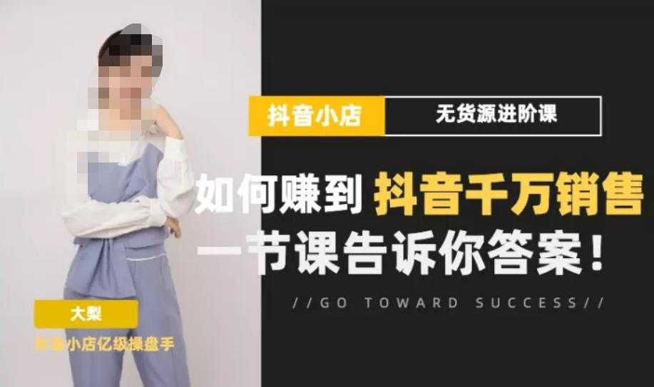 梨子会·抖店无货源进阶冲刺课，如何赚到抖音千万销售，这套课程会告诉你答案-项目熊-引流教程-网赚教程-副业教程-引流技术-副业-网络赚钱项目