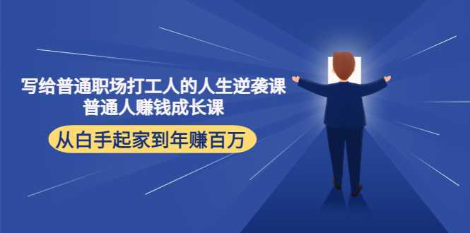 图片[1]-写给普通职场打工人的人生逆袭课：普通人赚钱成长课 从白手起家到年赚百万-项目熊-引流教程-网赚教程-副业教程-引流技术-副业-网络赚钱项目