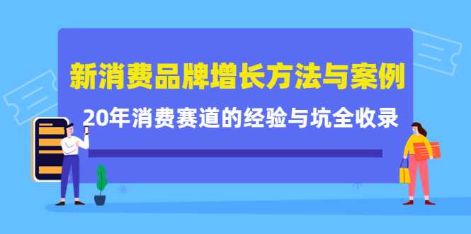 新消费品牌增长方法与案例精华课：20年消费赛道的经验与坑全收录-项目熊-引流教程-网赚教程-副业教程-引流技术-副业-网络赚钱项目