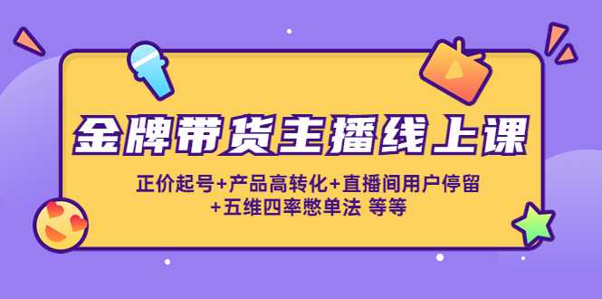 图片[1]-金牌带货主播线上课：正价起号+产品高转化+直播间用户停留+五维四率憋单法-项目熊-引流教程-网赚教程-副业教程-引流技术-副业-网络赚钱项目