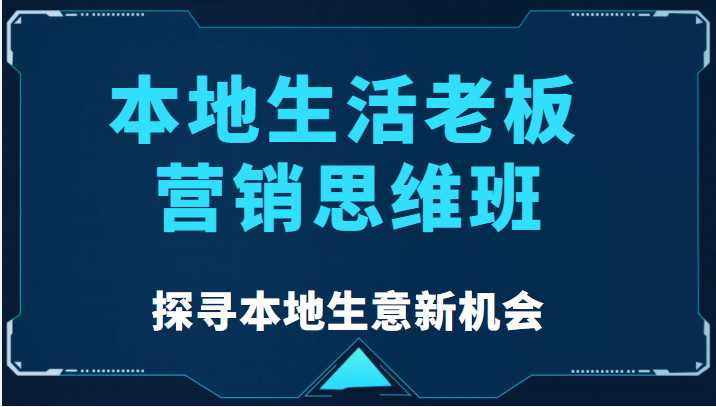 图片[1]-本地生活老板营销思维班，探寻本地生意新机会（餐饮|酒旅服务|美业|生活娱乐）-项目熊-引流教程-网赚教程-副业教程-引流技术-副业-网络赚钱项目
