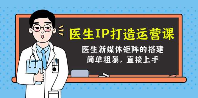 医生IP打造运营课，医生新媒体矩阵的搭建，简单粗暴，直接上手-项目熊-引流教程-网赚教程-副业教程-引流技术-副业-网络赚钱项目