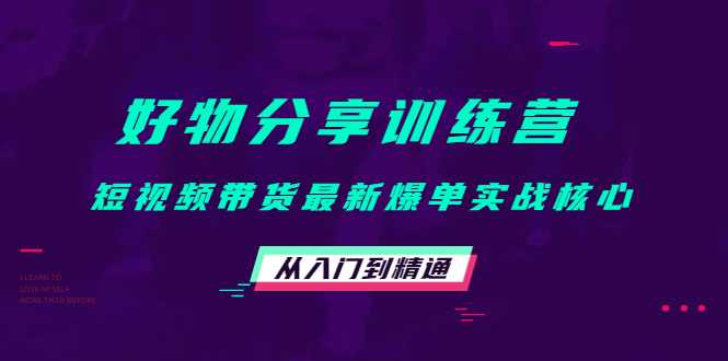 好物分享训练营：短视频带货最新爆单实战核心，从入门到精通-项目熊-引流教程-网赚教程-副业教程-引流技术-副业-网络赚钱项目