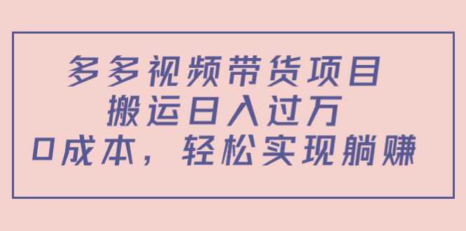 图片[1]-多多视频带货项目，搬运日入过万，0成本，轻松实现躺赚（教程+软件）-项目熊-引流教程-网赚教程-副业教程-引流技术-副业-网络赚钱项目
