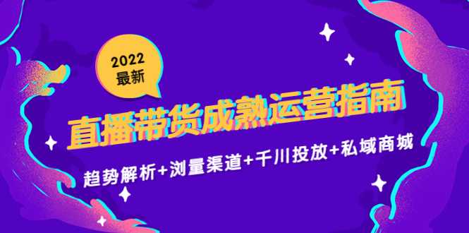 图片[1]-2022最新直播带货成熟运营指南3.0：趋势解析+浏量渠道+千川投放+私域商城-项目熊-引流教程-网赚教程-副业教程-引流技术-副业-网络赚钱项目