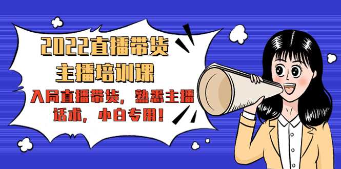 2022直播带货-主播培训课：入局直播带货，熟悉主播话术，小白专用-项目熊-引流教程-网赚教程-副业教程-引流技术-副业-网络赚钱项目