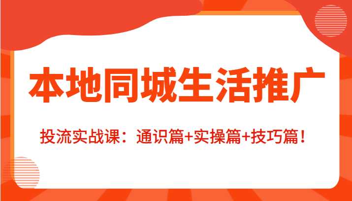 图片[1]-本地同城生活推广投流实战课：通识篇+实操篇+技巧篇！-项目熊-引流教程-网赚教程-副业教程-引流技术-副业-网络赚钱项目