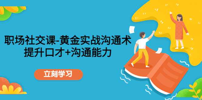 图片[1]-职场社交课：黄金实战沟通术，提升口才+沟通能力-项目熊-引流教程-网赚教程-副业教程-引流技术-副业-网络赚钱项目