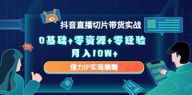 图片[1]-2023抖音直播切片带货实战，0基础+零资源+零经验 月入10W+借力IP实现躺赚-项目熊-引流教程-网赚教程-副业教程-引流技术-副业-网络赚钱项目
